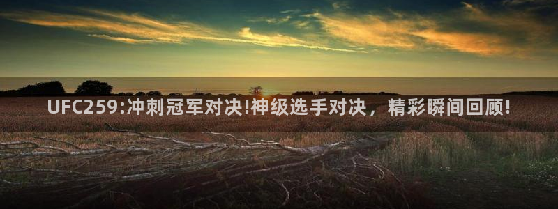 178直播帝：UFC259:冲刺冠军对决!神级选手对决，精彩瞬间回顾!