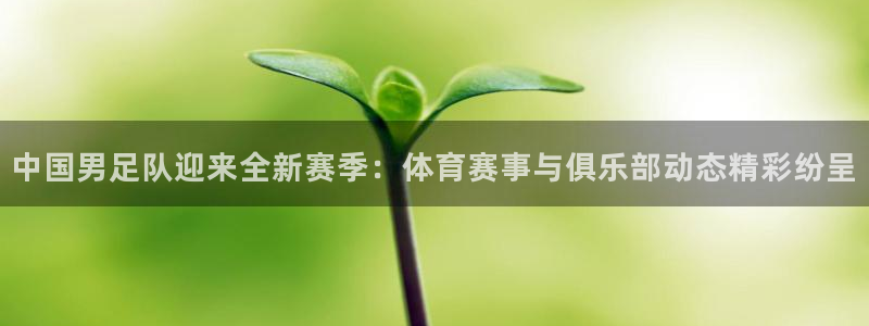178直播是干什么的：中国男足队迎来全新赛季：体育赛事与俱乐部动态精彩纷呈